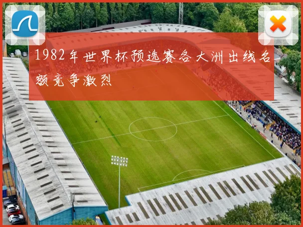 1982年世界杯预选赛各大洲出线名额竞争激烈